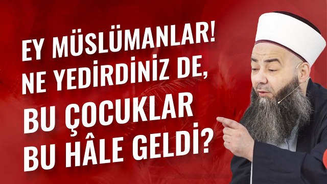 Ey Müslümanlar! Ne yedirdiniz de bu çocuklar bu hâle geldi?