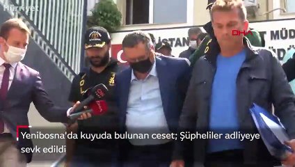 Yenibosna'da kuyuda bulunan ceset  Şüpheliler adliyeye sevk edildi