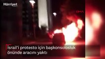 İsrail'i protesto için başkonsolosluk önünde aracını yaktı
