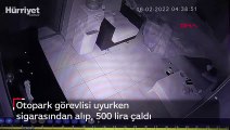 Otopark görevlisi uyurken sigarasından alıp, 500 lira çaldı