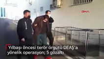 Yılbaşı öncesi terör örgütü DEAŞ'a yönelik operasyon  5 gözaltı