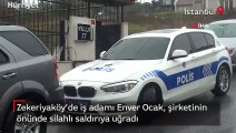 Zekeriyaköy’de iş adamı Enver Ocak, şirketinin önünde silahlı saldırıya uğradı