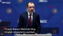 Ticaret Bakanı Mehmet Muş, ihracat rakamlarını açıkladı
