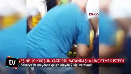Eşine 10 kurşun yağdırdı, vatandaşlar linç etmeye kalktı