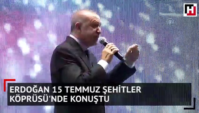 Erdoğan 15 Temmuz Şehitler Köprüsü'nde konuştu