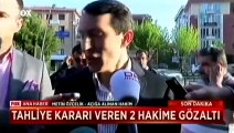 Tahliye kararı veren 2 hakim hakkında gözaltı kararı