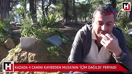 Kazada 4 canını kaybeden Musa'nın 'İçim dağıldı' feryadı
