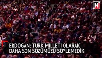 Erdoğan: Türk milleti olarak daha son sözümüzü söylemedik