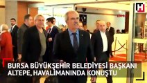 Bursa Büyükşehir Belediyesi Başkanı Altepe, havalimanında konuştu