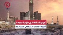 أبراج الساعة في هوية جديدة.. أيقونة المعمار الإسلامي بقلب مكة