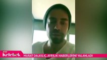 Murat Dalkılıç, ayrılık haberlerini evinden video çekerek yalanladı