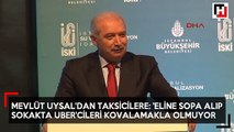 Mevlüt Uysal'dan taksicilere: 'eline sopa alıp sokakta UBER'cileri kovalamakla olmuyor'