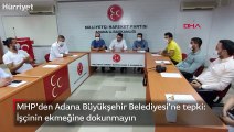 MHP'den Adana Büyükşehir Belediyesi'ne tepki: İşçinin ekmeğine dokunmayın