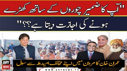 "Apka Zameer choron ke sath khaday hone ki ijazat deta hai"? Imran Khan ne mukhalifeen kay liye eham sawal khada kar dia