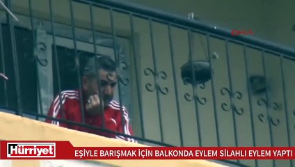 Eşiyle barışmak için balkonda silahlı eylem yaptı