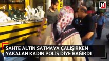 Sahte altın satmaya çalışırken yakalanan kadın 'polis' diye bağırdı