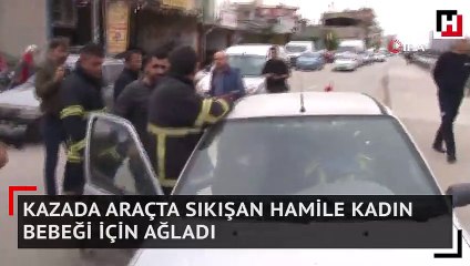 Kazada araçta sıkışan hamile kadın bebeği için ağladı
