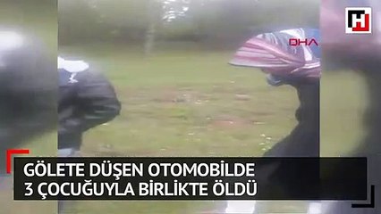 Gölete düşen otomobilde 3 çocuğuyla birlikte öldü