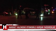 HAREKET HALİNDEKİ OTOMOBİLE KURŞUN YAĞDIRDILAR