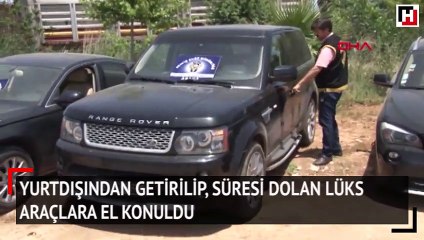 Yurtdışından getirilip, süresi dolan lüks araçlara el konuldu