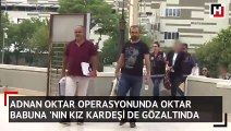 Oktar Babuna'nın kız kardeşi de gözaltında