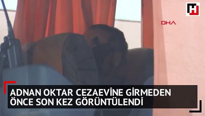 Adnan Oktar cezaevine girmeden önce son kez görüntülendi