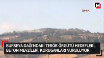 Burseya Dağı'ndaki terör örgütü hedefleri, beton mevzileri, koruganları vuruluyor