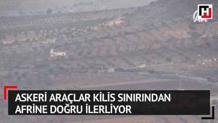 Askeri araçlar Kilis sınırından Afrine doğru ilerliyor