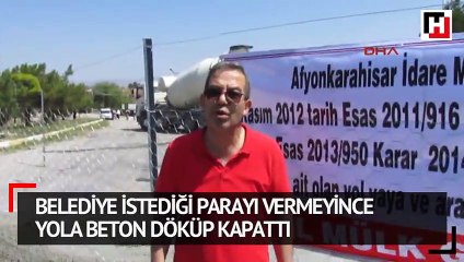 Belediye istediği parayı vermeyince yola beton döküp kapattı
