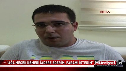 AĞA SÜLEYMAN MECEK: KEMERİ İADE EDERİM, PARAMI İSTERİM