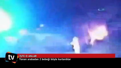 Yanan arabadan 2 bebeği böyle kurtardılar