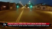 Trafik kurallarını hiçe saydı, bedelini ağır ödedi