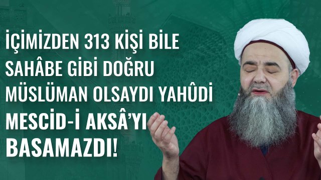 İçimizden 313 Kişi Bile Sahâbe Gibi Doğru Müslüman Olsaydı Yahûdî Mescid-i Aksâ’yı Basamazdı!