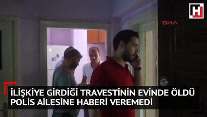 İlişkiye girdiği travestinin evinde öldü, polis haberi ailesine veremedi