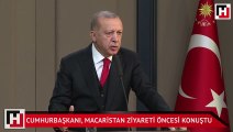 Cumhurbaşkanı Erdoğan Macaristan ziyareti öncesi konuştu
