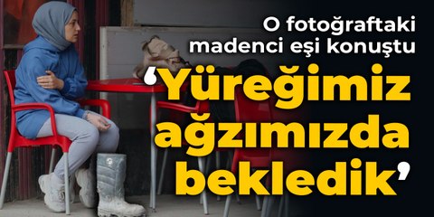 O fotoğraftaki madenci eşi konuştu: Yüreğimiz ağzımızda bekledik