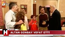 USTA OYUNCU ALTAN GÜNBAY VEFAT ETTİ