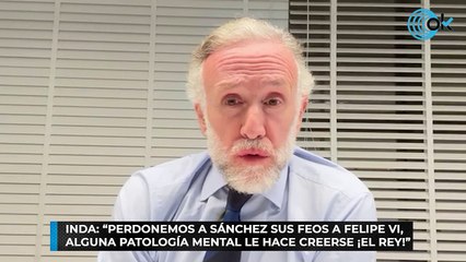 Inda: “Perdonemos a Sánchez sus feos a Felipe VI, alguna patología mental le hace creerse ¡el Rey!