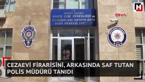 Cezaevi firarisini, arkasında saf tutan polis müdürü tanıdı