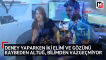 Deney yaparken iki eli ve gözünü kaybeden Altuğ, bilimden vazgeçmedi