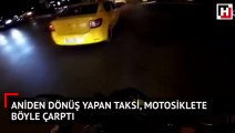 Aniden dönüş yapmaya çalışan taksi, motosiklete böyle çarptı