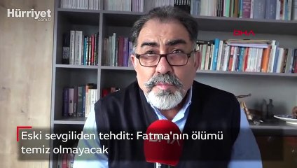 Eski sevgiliden tehdit: Fatma'nın ölümü temiz olmayacak