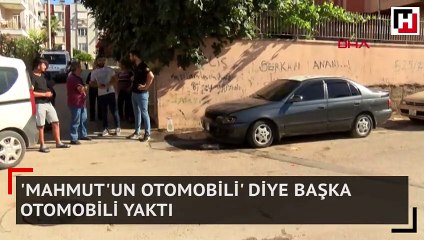 'Mahmut'un otomobili' diye başka otomobili yaktı