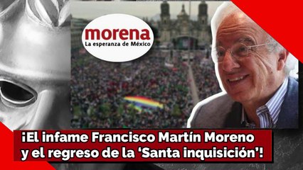 ¡El infame Francisco Martín Moreno y el regreso de la ‘Santa inquisición’!