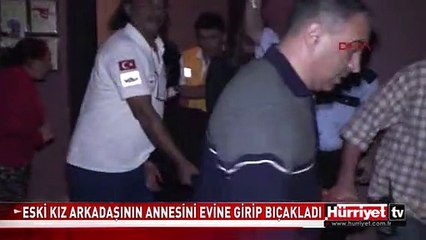 ANTALYA'DA ESKİ KIZ ARKADAŞININ ANNESİNİ EVİNE GİRİP BIÇAKLADI