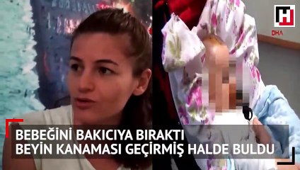 Bakıcıya bıraktılar, öğleden sonra beyin kanaması geçirmiş halde aldılar