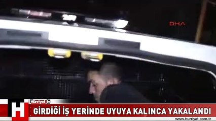 GİRDİĞİ İŞ YERİNDE UYUYA KALINCA YAKALANDI
