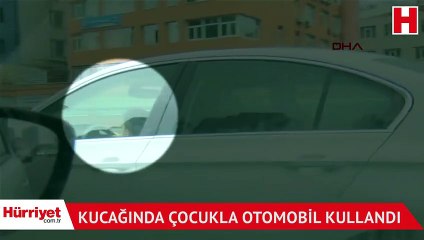 Kucağında çocukla otomobil kullandı