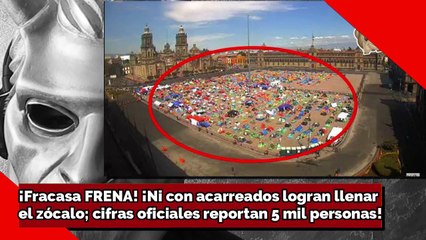 ¡Fracasa FRENA! ¡Ni con acarreados logran llenar el zócalo; cifras oficiales reportan 5mil personas!