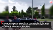 Cumhurbaşkanı Erdoğan, gurbetçi küçük kızı görünce aracını durdurdu
